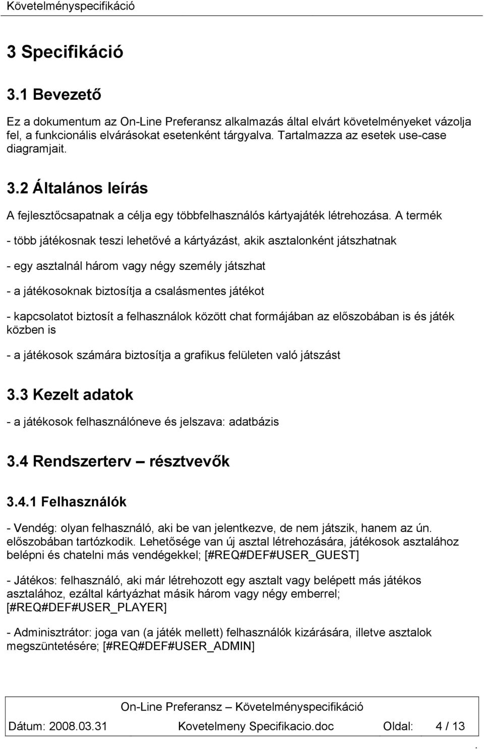 asztalnál három vagy négy személy játszhat - a játékosoknak biztosítja a csalásmentes játékot - kapcsolatot biztosít a felhasználok között chat formájában az előszobában is és játék közben is - a