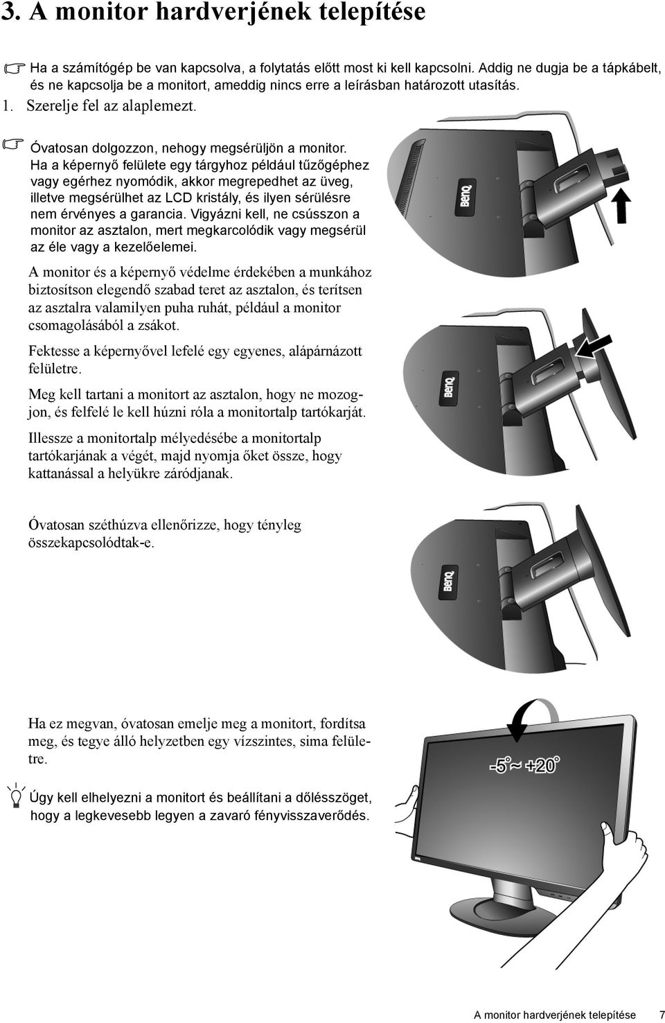 Ha a képernyő felülete egy tárgyhoz például tűzőgéphez vagy egérhez nyomódik, akkor megrepedhet az üveg, illetve megsérülhet az LCD kristály, és ilyen sérülésre nem érvényes a garancia.