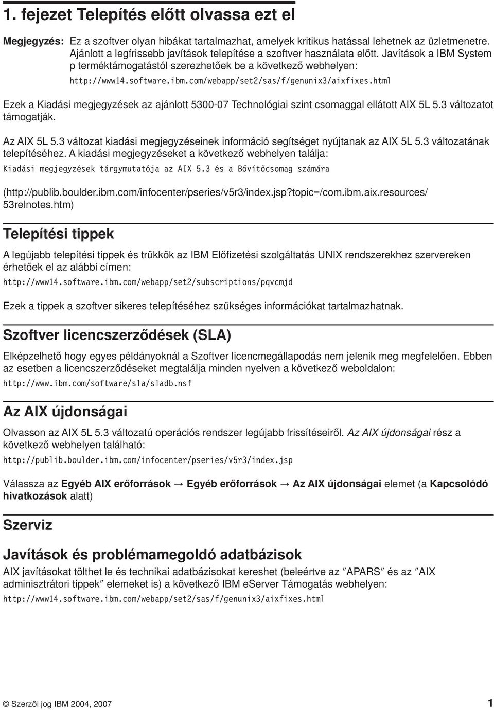 com/webapp/set2/sas/f/genunix3/aixfixes.html Ezek a Kiadási megjegyzések az ajánlott 5300-07 Technológiai szint csomaggal ellátott AIX 5L 5.3 változatot támogatják. Az AIX 5L 5.