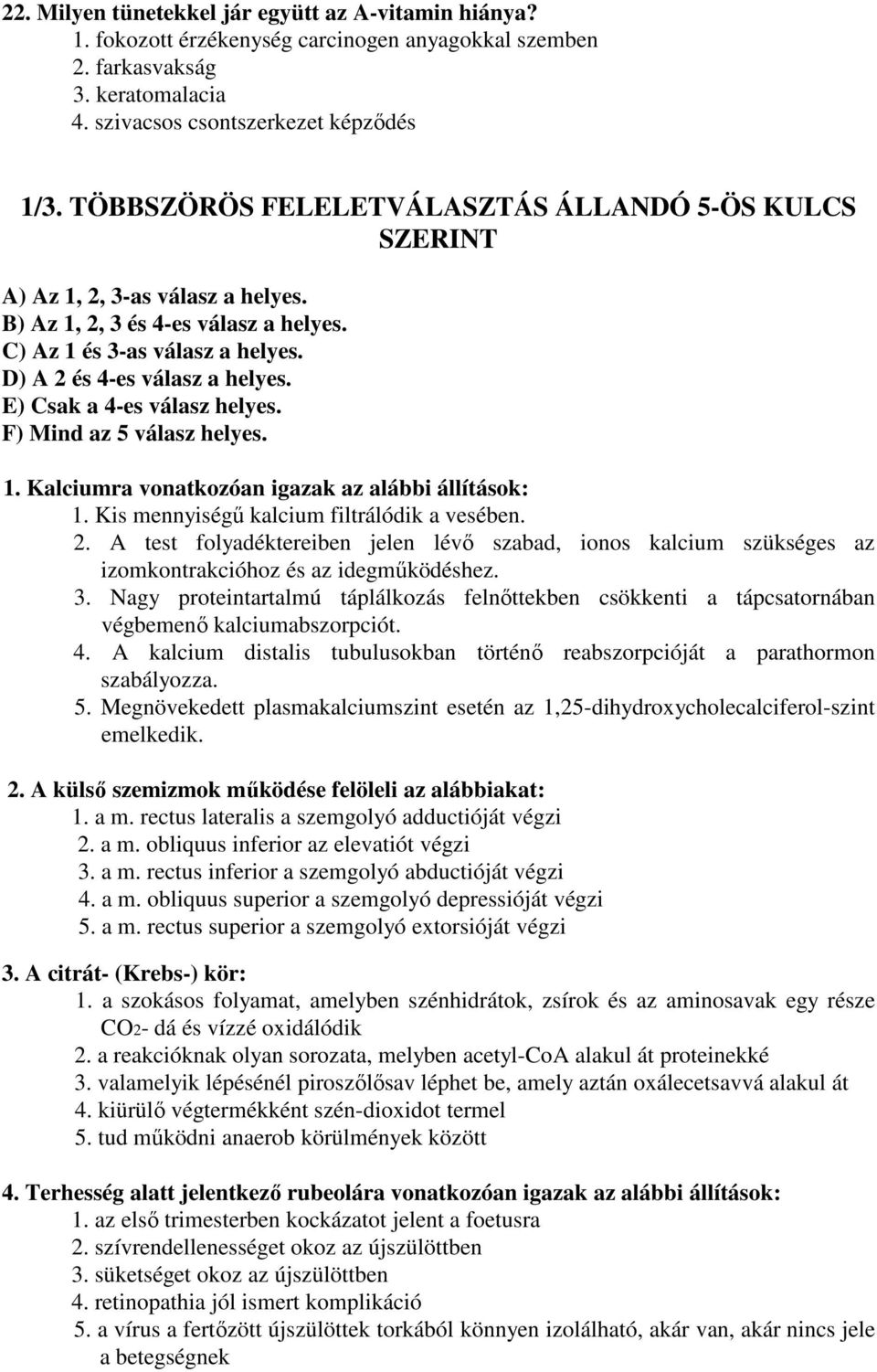 E) Csak a 4-es válasz helyes. F) Mind az 5 válasz helyes. 1. Kalciumra vonatkozóan igazak az alábbi állítások: 1. Kis mennyiségű kalcium filtrálódik a vesében. 2.