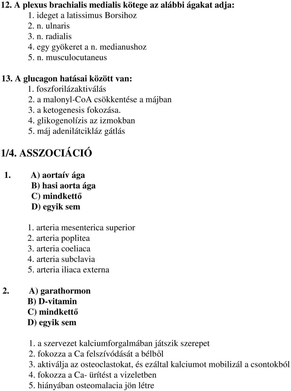 A) aortaív ága B) hasi aorta ága C) mindkettő D) egyik sem 1. arteria mesenterica superior 2. arteria poplitea 3. arteria coeliaca 4. arteria subclavia 5. arteria iliaca externa 2.