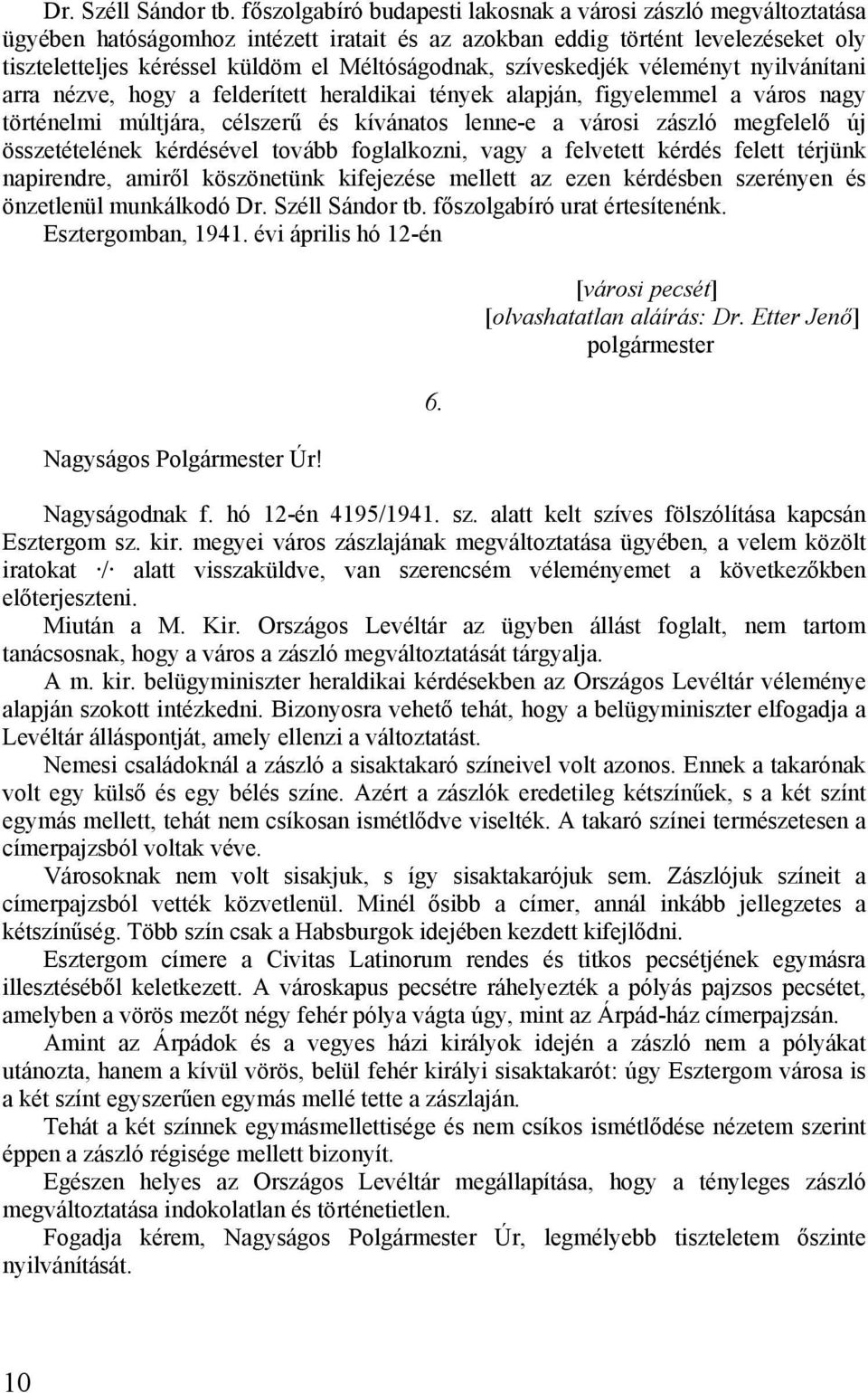 szíveskedjék véleményt nyilvánítani arra nézve, hogy a felderített heraldikai tények alapján, figyelemmel a város nagy történelmi múltjára, célszerű és kívánatos lenne-e a városi zászló megfelelő új