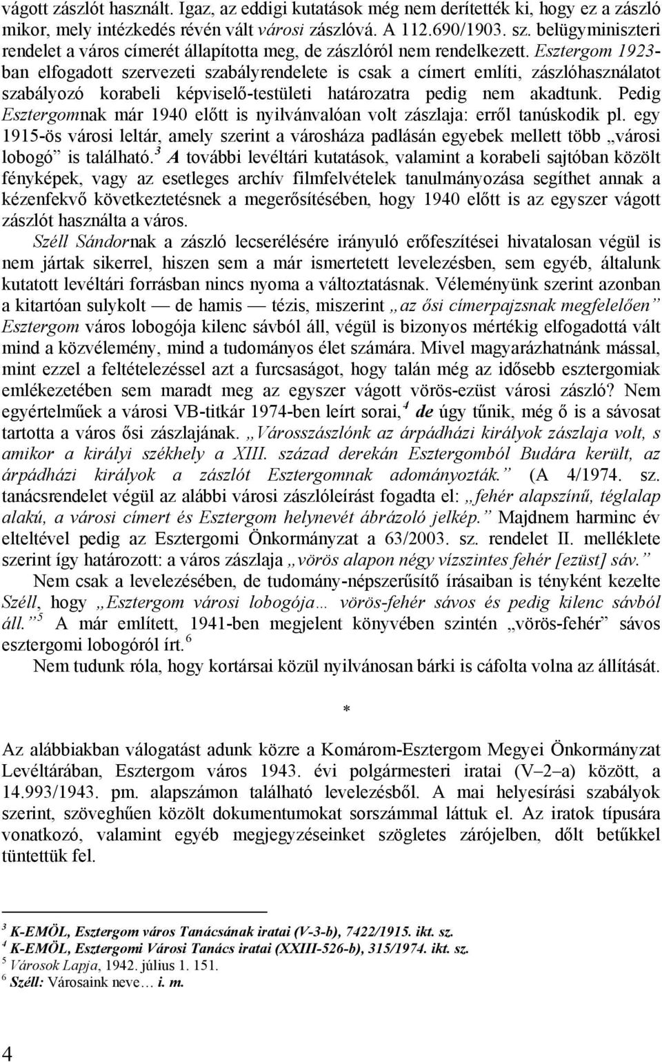 Esztergom 1923- ban elfogadott szervezeti szabályrendelete is csak a címert említi, zászlóhasználatot szabályozó korabeli képviselő-testületi határozatra pedig nem akadtunk.