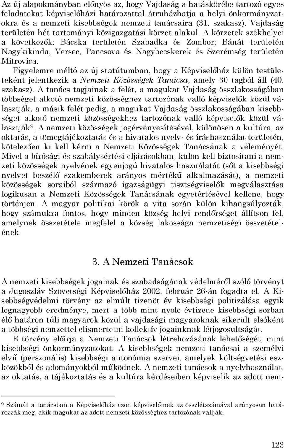 A körzetek székhelyei a következők: Bácska területén Szabadka és Zombor; Bánát területén Nagykikinda, Versec, Pancsova és Nagybecskerek és Szerémség területén Mitrovica.