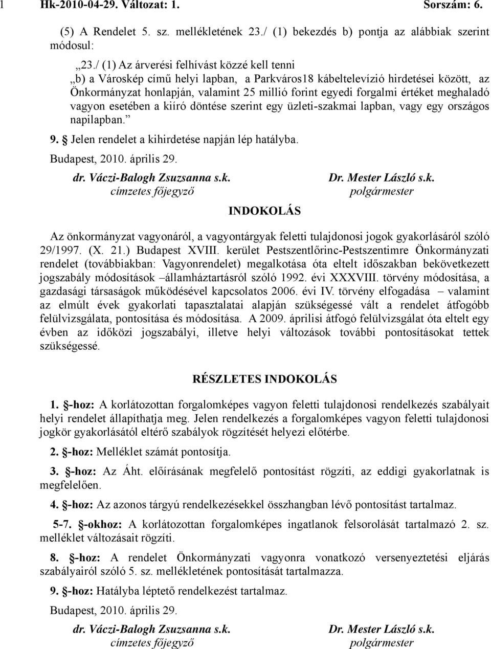 értéket meghaladó vagyon esetében a kiíró döntése szerint egy üzleti-szakmai lapban, vagy egy országos napilapban. 9. Jelen rendelet a kihirdetése napján lép hatályba. Budapest, 2010. április 29. dr.