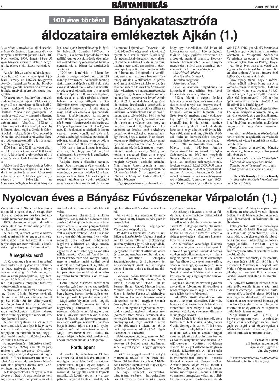 Az ajkai bányászat beindítása kapcsolatba hozható azzal a nagy ipari fejlődéssel, amely az 1867-es Kiegyezést követően hazánkban beindult.