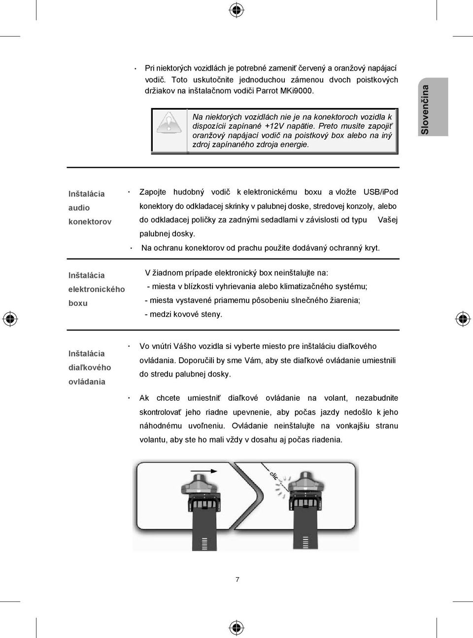 Inštalácia audio konektorov Inštalácia elektronického boxu Zapojte hudobný vodi k elektronickému boxu a vložte USB/iPod konektory do odkladacej skrinky v palubnej doske, stredovej konzoly, alebo do