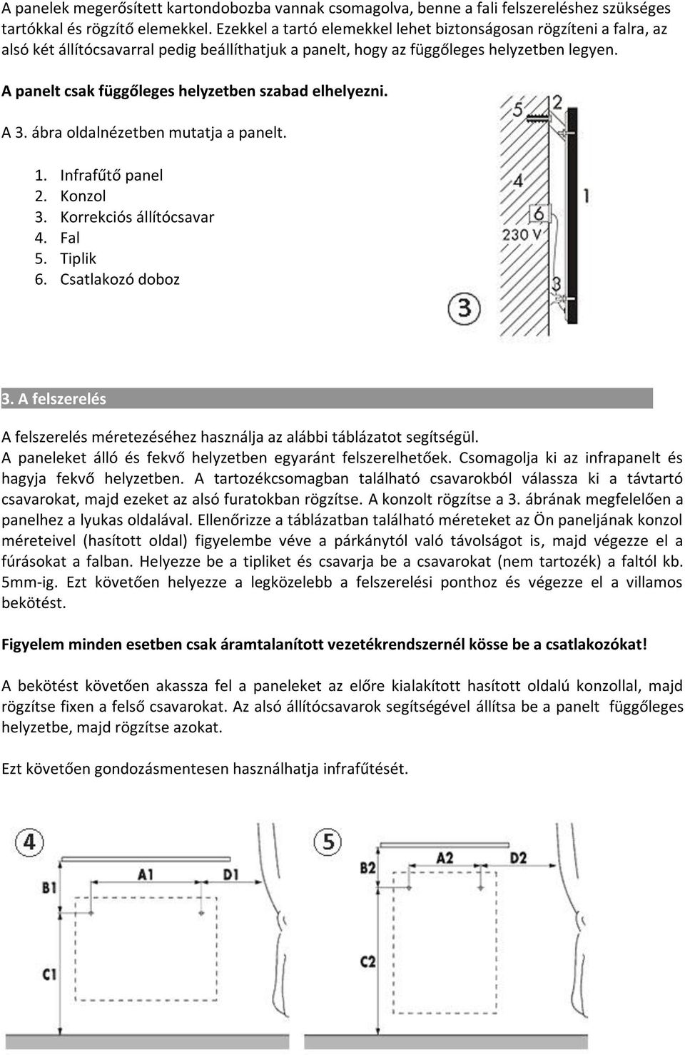 A panelt csak függőleges helyzetben szabad elhelyezni. A 3. ábra oldalnézetben mutatja a panelt. 1. Infrafűtő panel 2. Konzol 3. Korrekciós állítócsavar 4. Fal 5. Tiplik 6. Csatlakozó doboz 3.