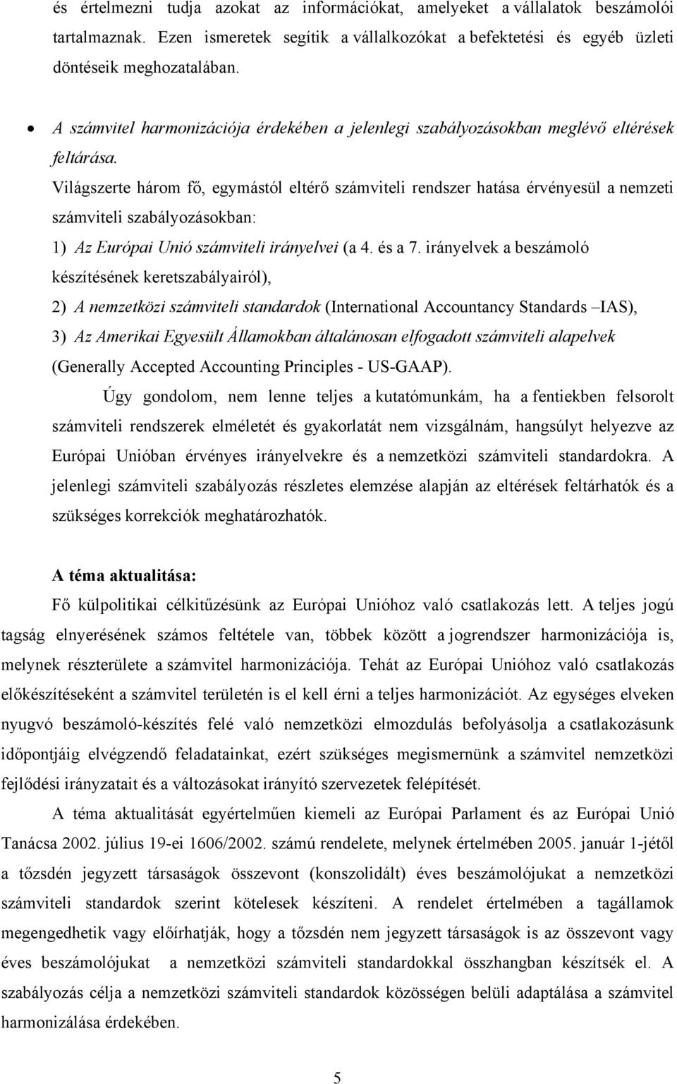 Világszerte három fő, egymástól eltérő számviteli rendszer hatása érvényesül a nemzeti számviteli szabályozásokban: 1) Az Európai Unió számviteli irányelvei (a 4. és a 7.