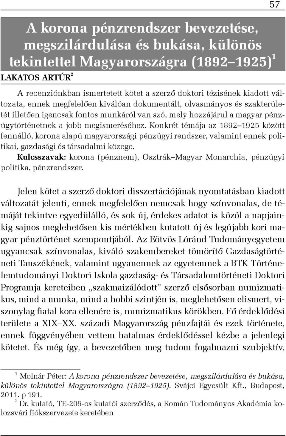 Konkrét témája az 1892 1925 között fennálló, korona alapú magyarországi pénzügyi rendszer, valamint ennek politikai, gazdasági és társadalmi közege.