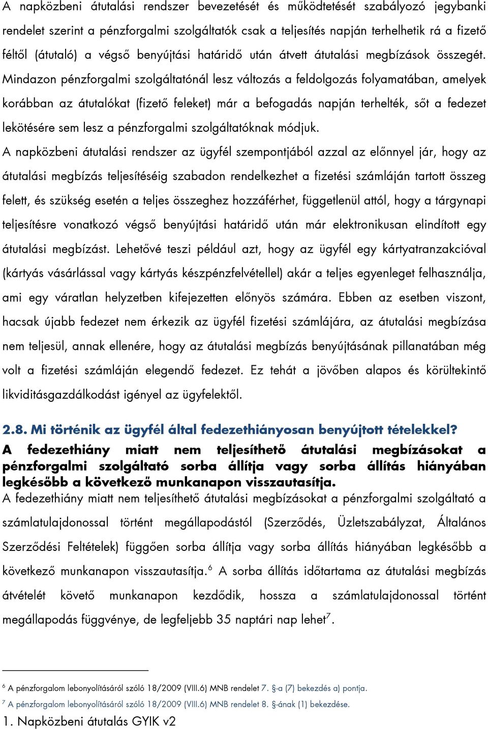 Mindazon pénzforgalmi szolgáltatónál lesz változás a feldolgozás folyamatában, amelyek korábban az átutalókat (fizető feleket) már a befogadás napján terhelték, sőt a fedezet lekötésére sem lesz a