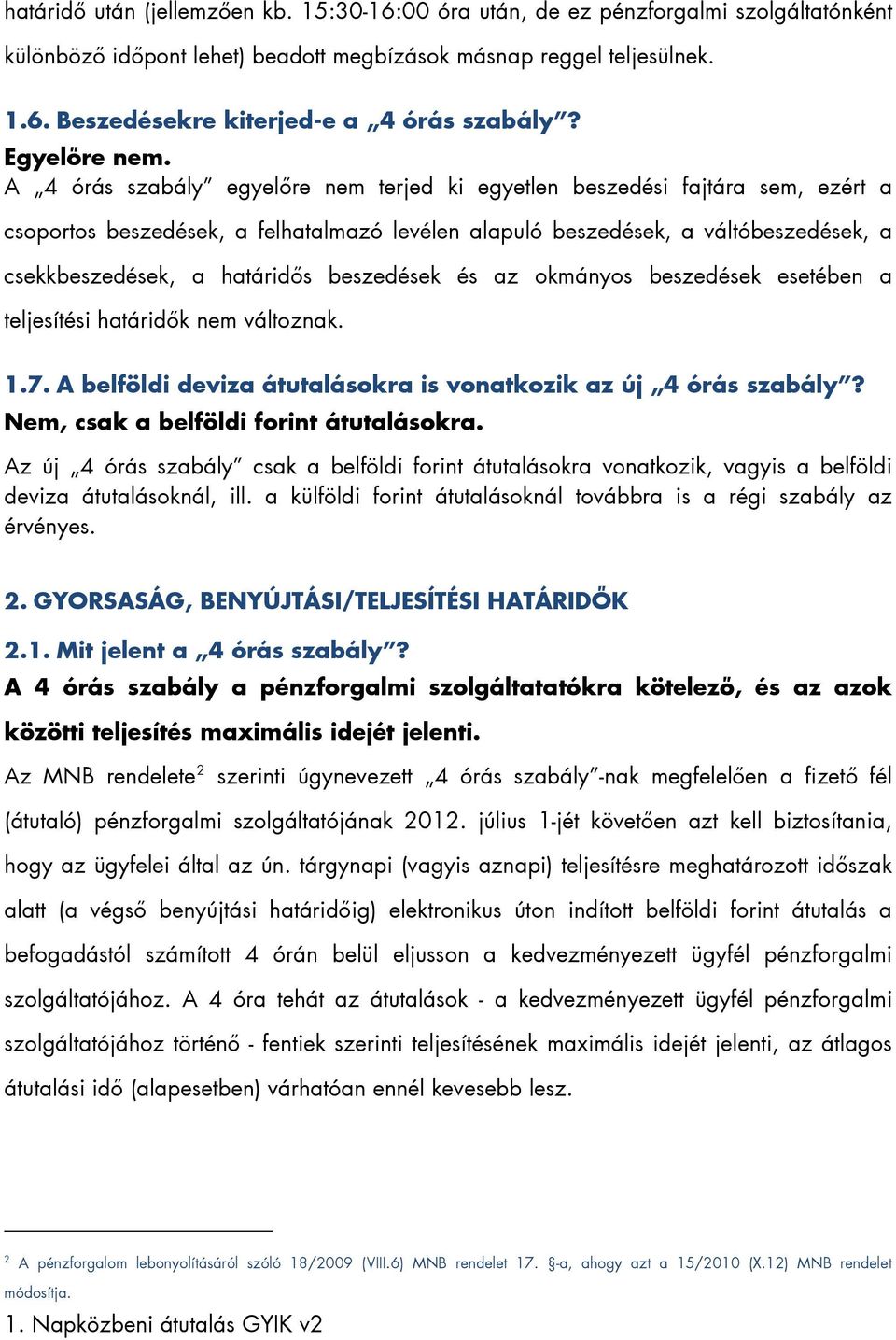 A 4 órás szabály egyelőre nem terjed ki egyetlen beszedési fajtára sem, ezért a csoportos beszedések, a felhatalmazó levélen alapuló beszedések, a váltóbeszedések, a csekkbeszedések, a határidős