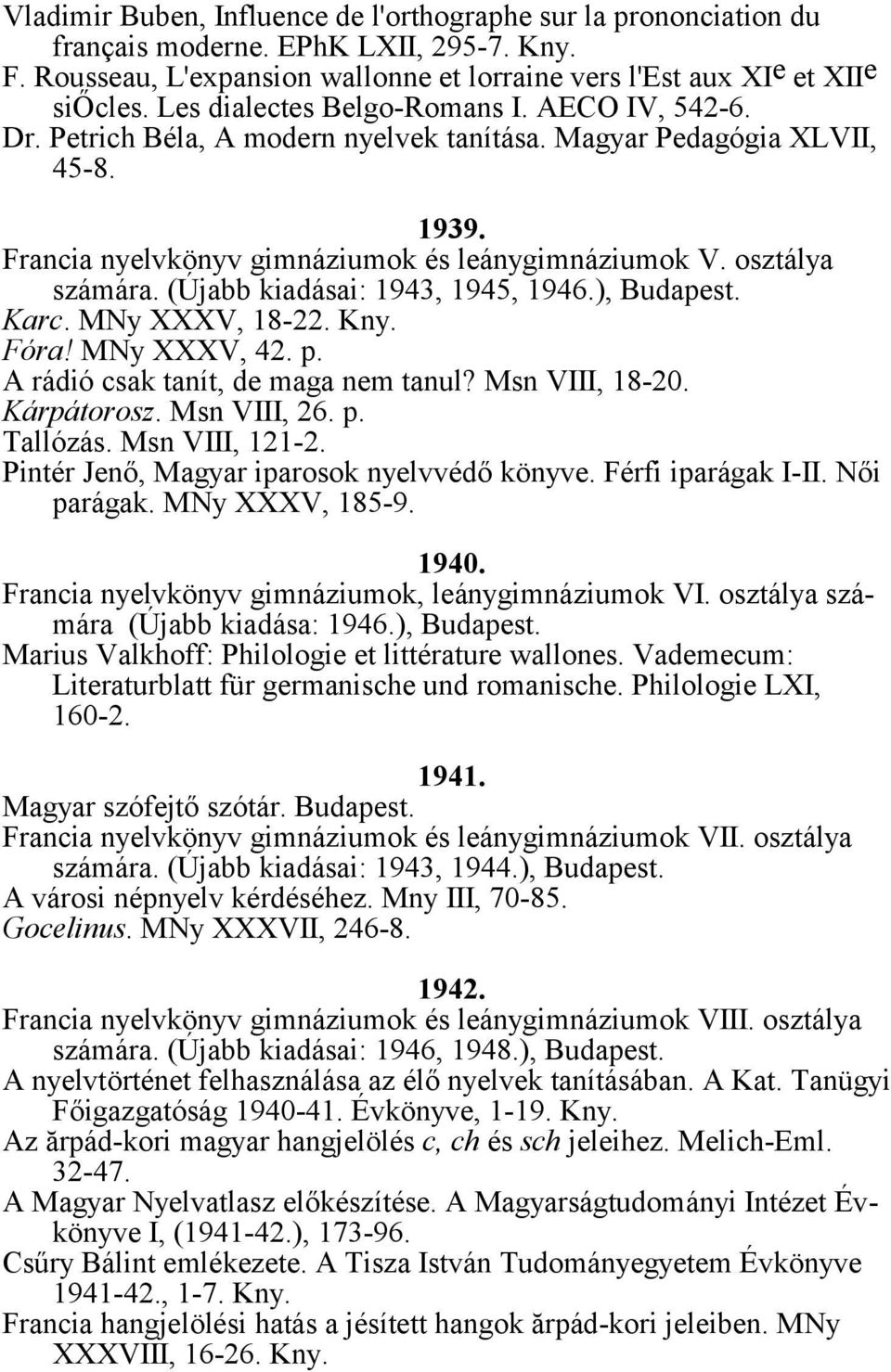 (Újabb kiadásai: 1943, 1945, 1946.), Budapest. Karc. MNy XXXV, 18-22. Kny. Fóra! MNy XXXV, 42. p. A rádió csak tanít, de maga nem tanul? Msn VIII, 18-20. Kárpátorosz. Msn VIII, 26. p. Tallózás.