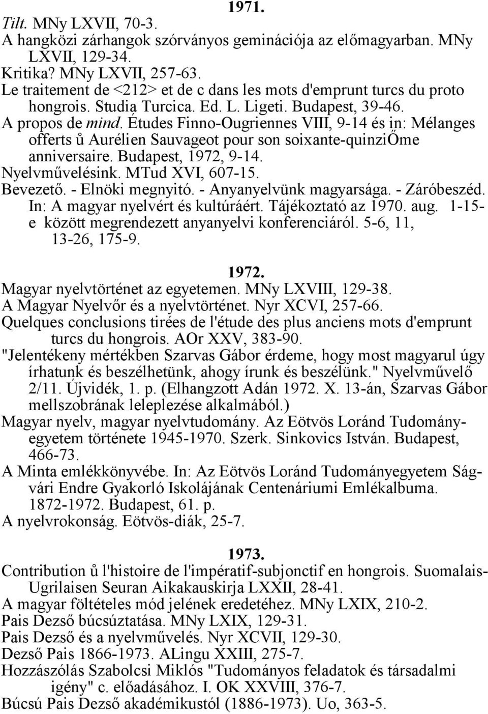 Études Finno-Ougriennes VIII, 9-14 és in: Mélanges offerts ů Aurélien Sauvageot pour son soixante-quinziőme anniversaire. Budapest, 1972, 9-14. Nyelvművelésink. MTud XVI, 607-15. Bevezető.