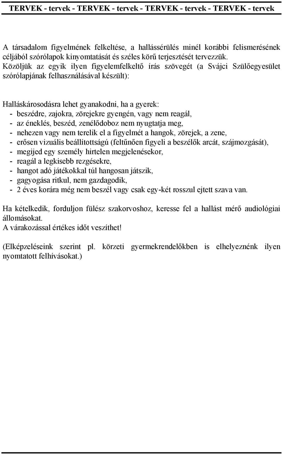 Közöljük az egyik ilyen figyelemfelkeltő írás szövegét (a Svájci Szülőegyesület szórólapjának felhasználásával készült): Halláskárosodásra lehet gyanakodni, ha a gyerek: - beszédre, zajokra,