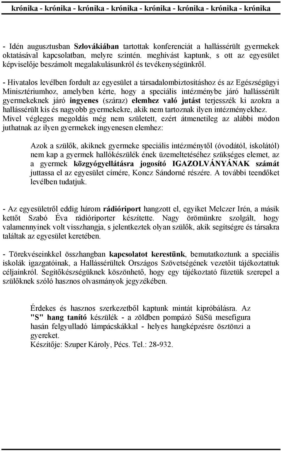 - Hivatalos levélben fordult az egyesület a társadalombiztosításhoz és az Egészségügyi Minisztériumhoz, amelyben kérte, hogy a speciális intézménybe járó hallássérült gyermekeknek járó ingyenes