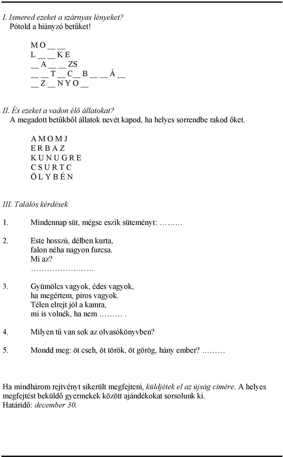 Mindennap süt, mégse eszik süteményt: 2. Este hosszú, délben kurta, falon néha nagyon furcsa. Mi az? 3. Gyümölcs vagyok, édes vagyok, ha megértem, piros vagyok.
