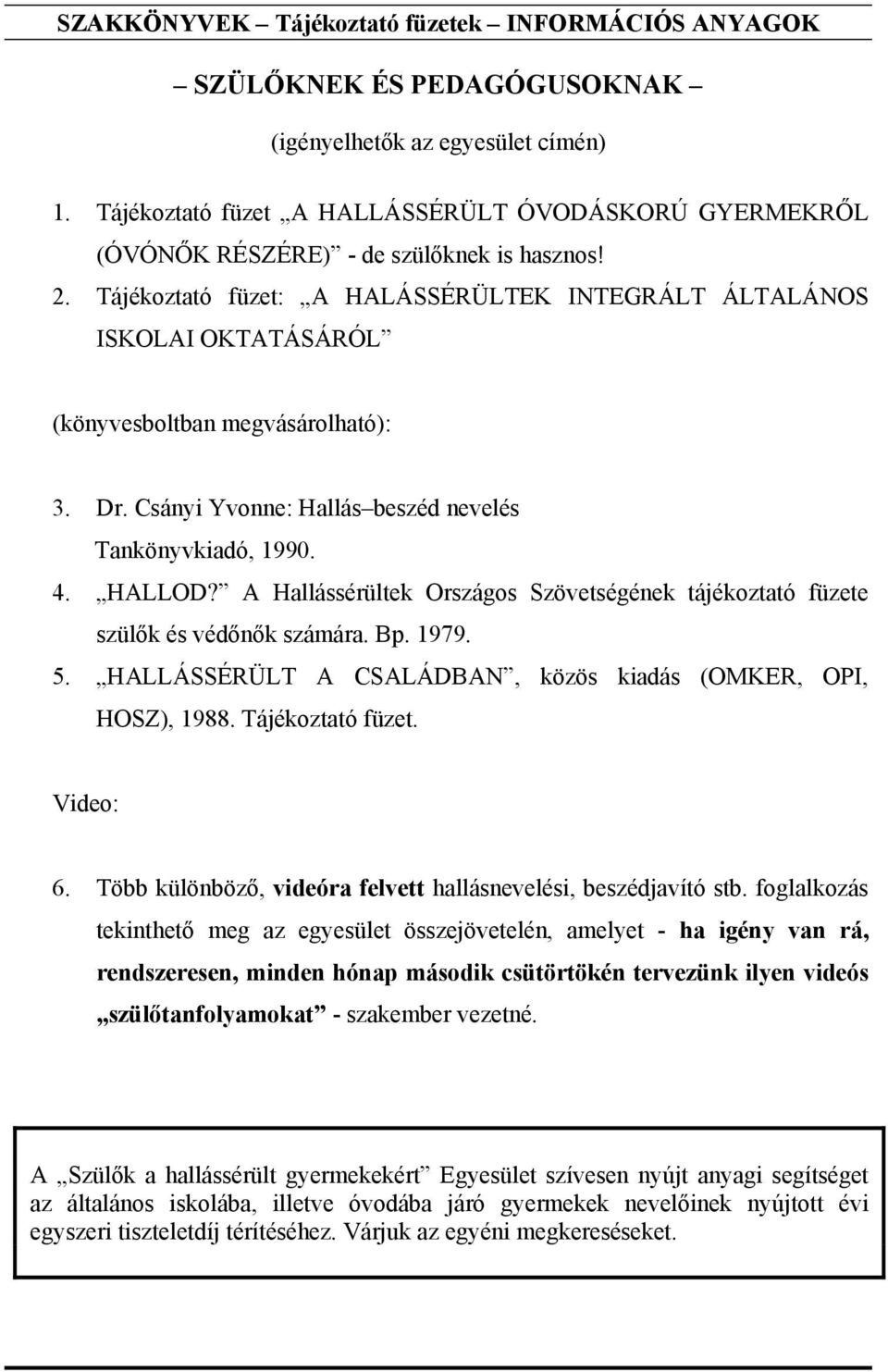 Tájékoztató füzet: A HALÁSSÉRÜLTEK INTEGRÁLT ÁLTALÁNOS ISKOLAI OKTATÁSÁRÓL (könyvesboltban megvásárolható): 3. Dr. Csányi Yvonne: Hallás beszéd nevelés Tankönyvkiadó, 1990. 4. HALLOD?