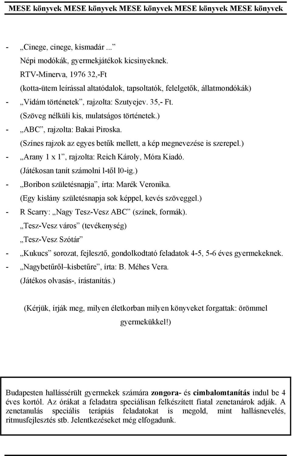 ) - ABC, rajzolta: Bakai Piroska. (Színes rajzok az egyes betűk mellett, a kép megnevezése is szerepel.) - Arany 1 x 1, rajzolta: Reich Károly, Móra Kiadó. (Játékosan tanít számolni l-től l0-ig.