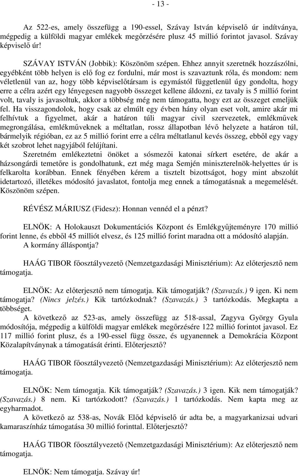 Ehhez annyit szeretnék hozzászólni, egyébként több helyen is elő fog ez fordulni, már most is szavaztunk róla, és mondom: nem véletlenül van az, hogy több képviselőtársam is egymástól függetlenül úgy