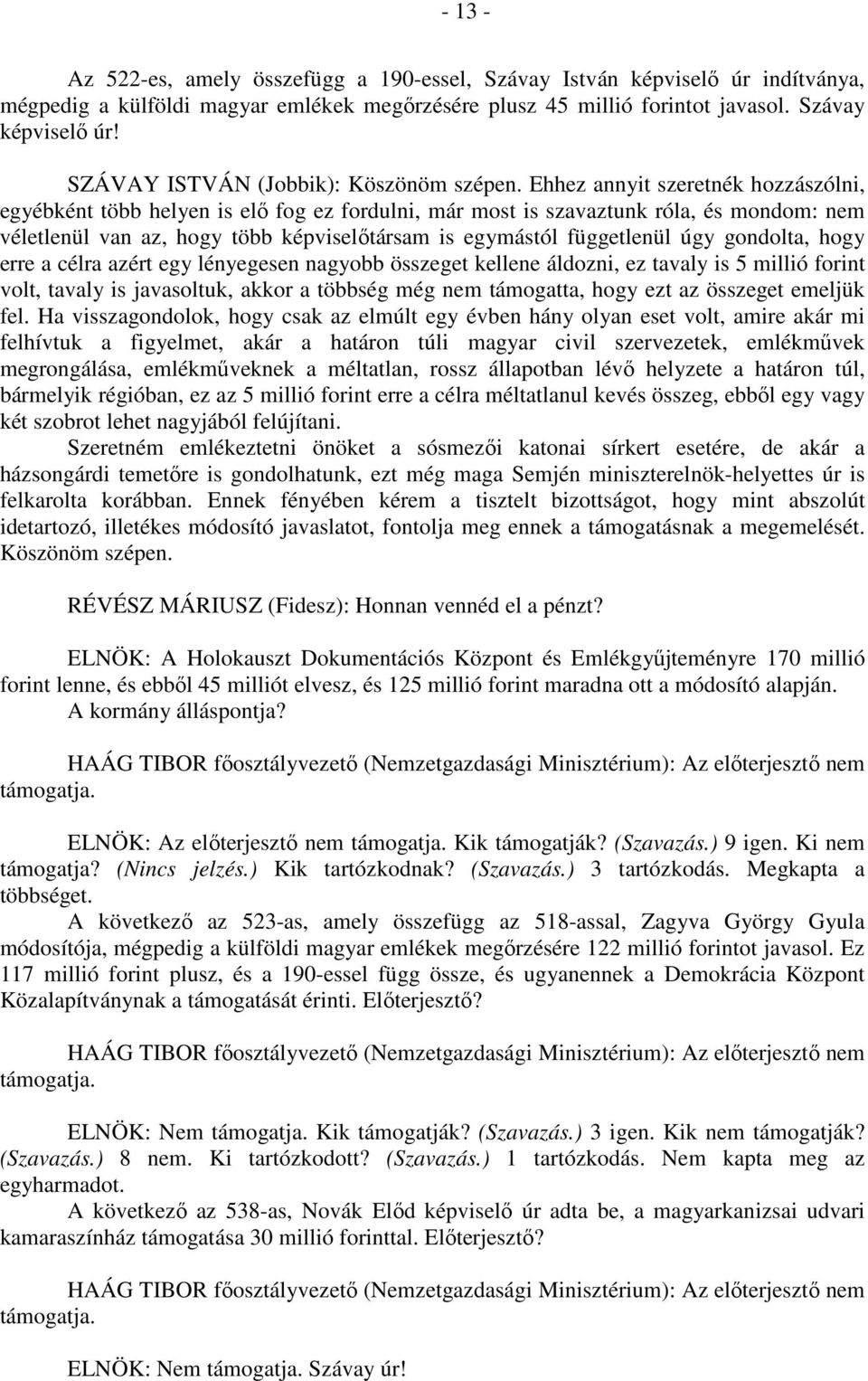 Ehhez annyit szeretnék hozzászólni, egyébként több helyen is elő fog ez fordulni, már most is szavaztunk róla, és mondom: nem véletlenül van az, hogy több képviselőtársam is egymástól függetlenül úgy