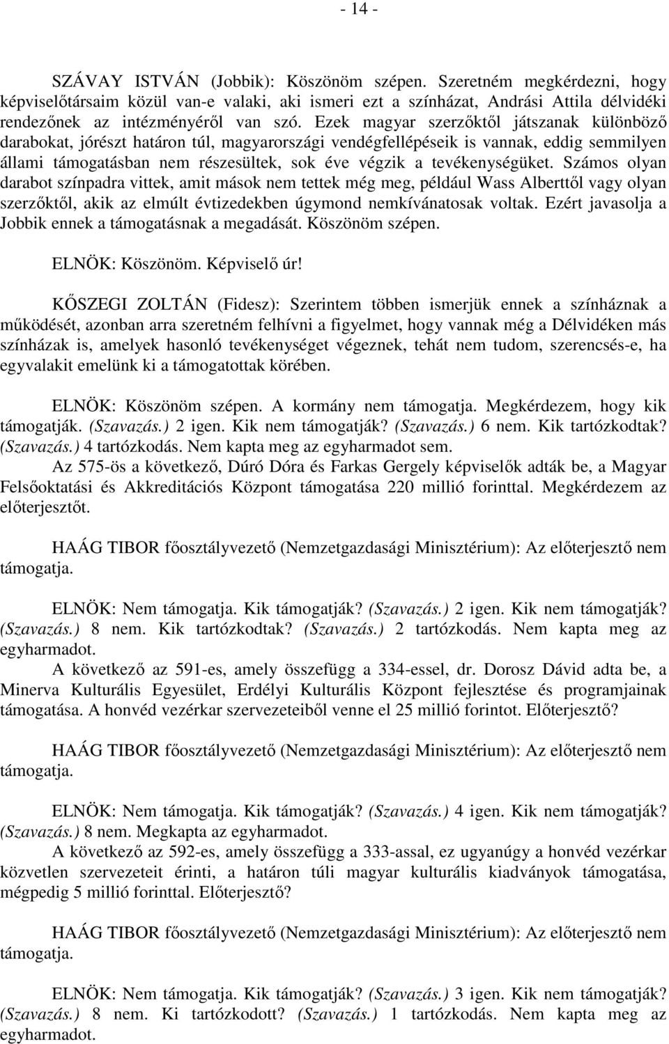Ezek magyar szerzőktől játszanak különböző darabokat, jórészt határon túl, magyarországi vendégfellépéseik is vannak, eddig semmilyen állami támogatásban nem részesültek, sok éve végzik a