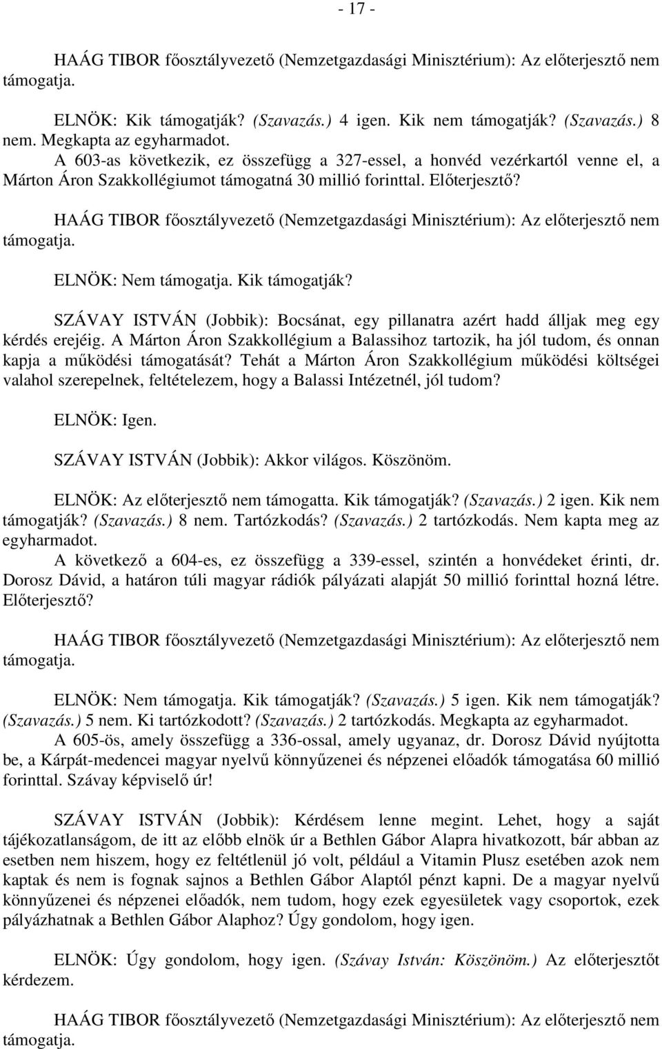 SZÁVAY ISTVÁN (Jobbik): Bocsánat, egy pillanatra azért hadd álljak meg egy kérdés erejéig. A Márton Áron Szakkollégium a Balassihoz tartozik, ha jól tudom, és onnan kapja a működési támogatását?