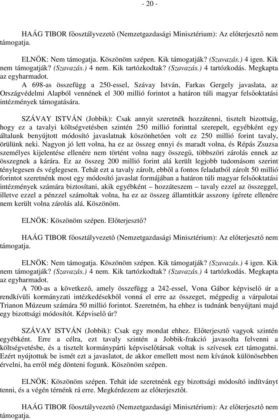 SZÁVAY ISTVÁN (Jobbik): Csak annyit szeretnék hozzátenni, tisztelt bizottság, hogy ez a tavalyi költségvetésben szintén 250 millió forinttal szerepelt, egyébként egy általunk benyújtott módosító