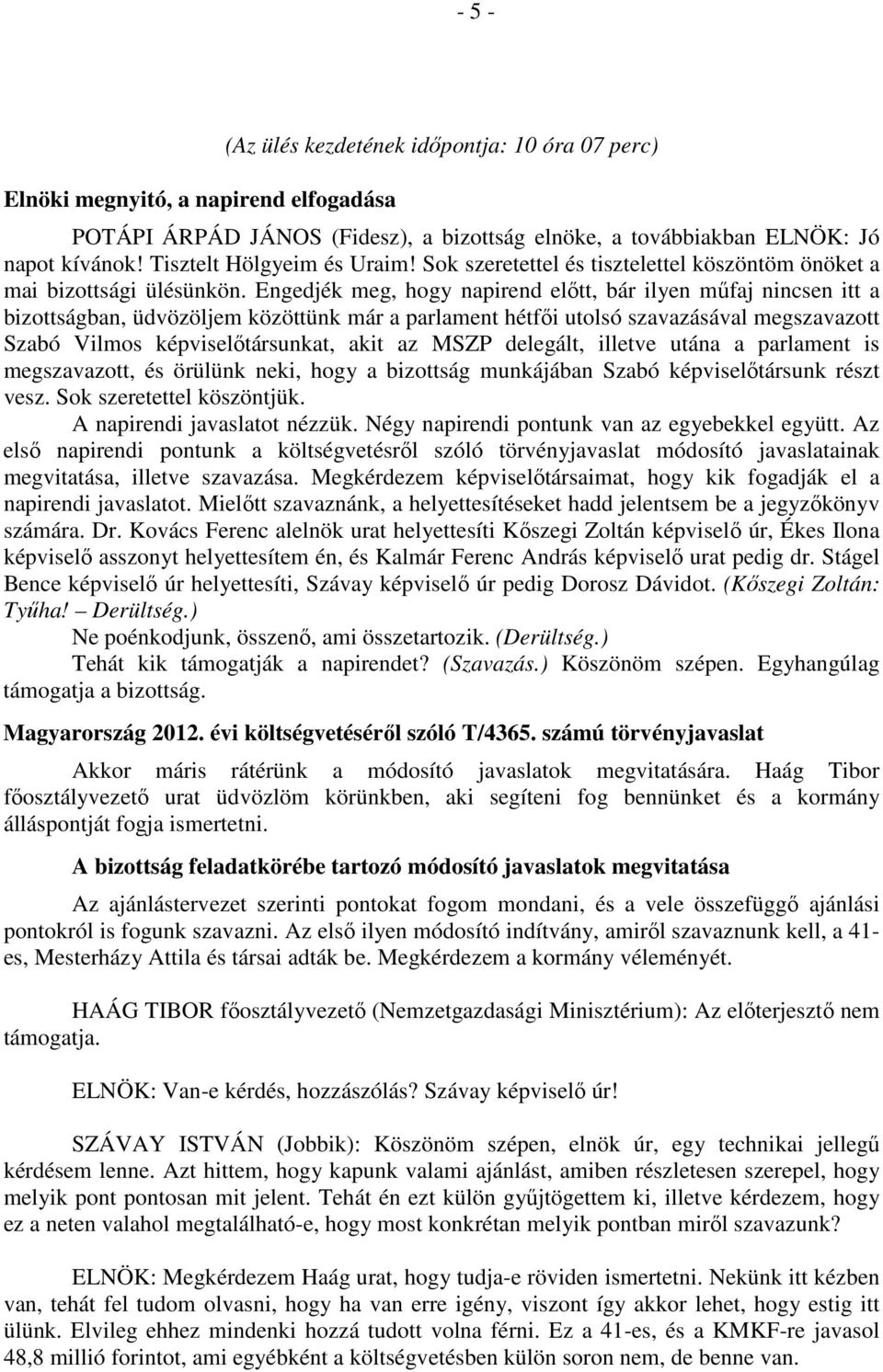 Engedjék meg, hogy napirend előtt, bár ilyen műfaj nincsen itt a bizottságban, üdvözöljem közöttünk már a parlament hétfői utolsó szavazásával megszavazott Szabó Vilmos képviselőtársunkat, akit az