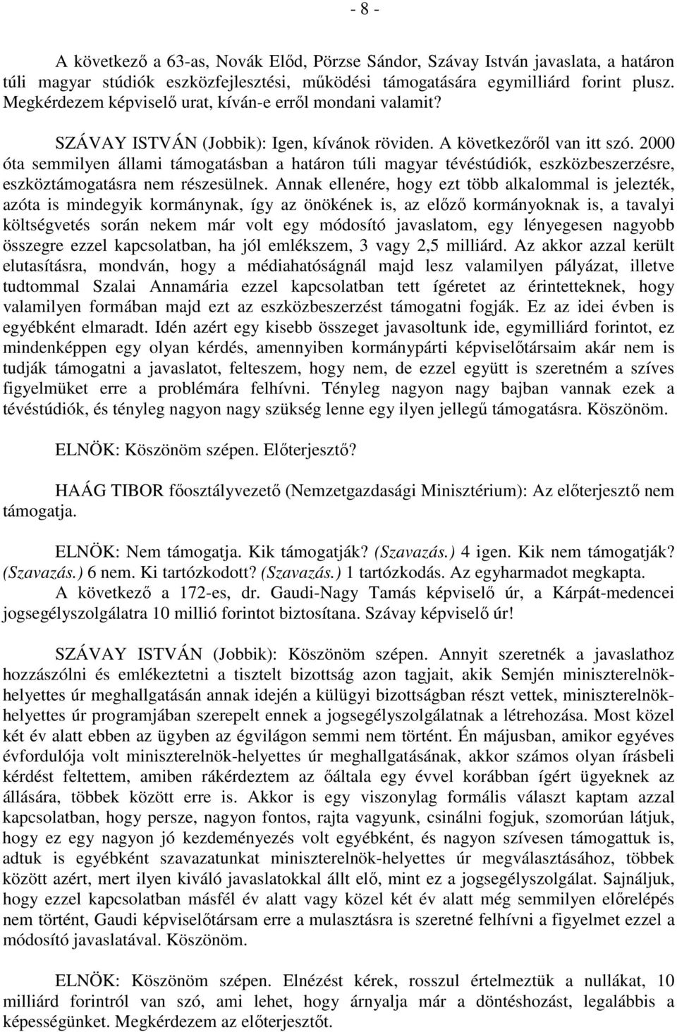 2000 óta semmilyen állami támogatásban a határon túli magyar tévéstúdiók, eszközbeszerzésre, eszköztámogatásra nem részesülnek.