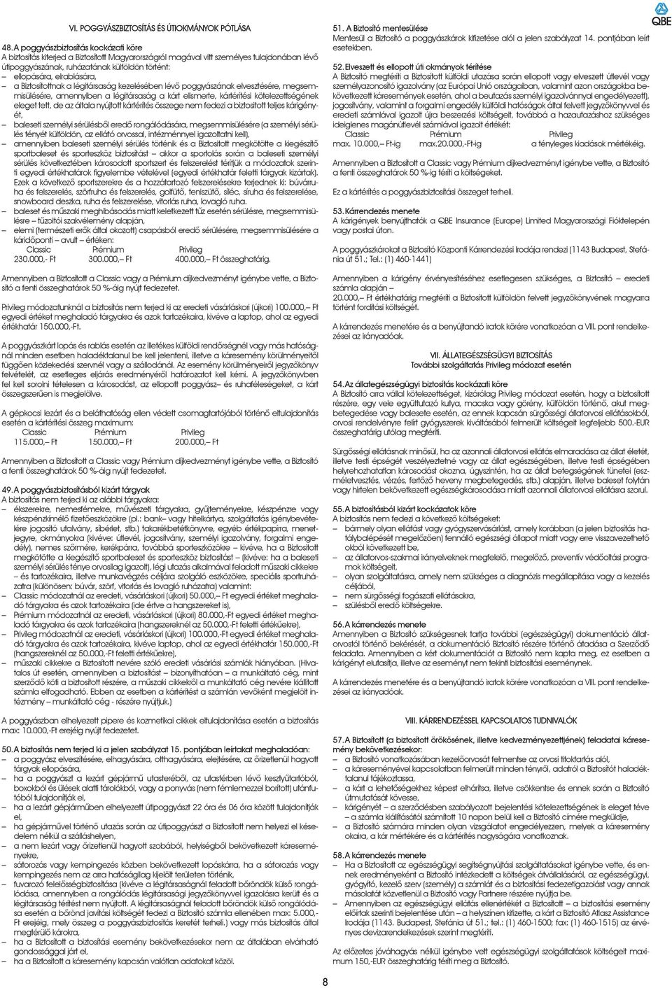 elrablására, a Biztosítottnak a légitársaság kezelésében lévô poggyászának elvesztésére, megsemmisülésére, amennyiben a légitársaság a kárt elismerte, kártérítési kötelezettségének eleget tett, de az