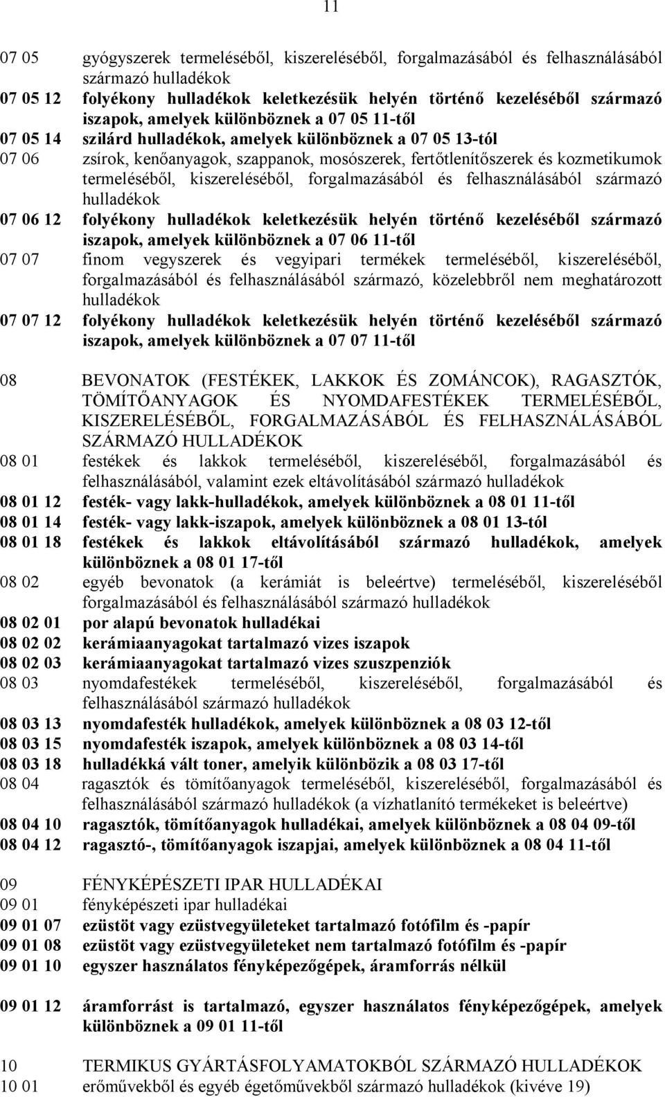 kiszereléséből, forgalmazásából és felhasználásából származó hulladékok 07 06 12 folyékony hulladékok keletkezésük helyén történő kezeléséből származó iszapok, amelyek különböznek a 07 06 11-től 07