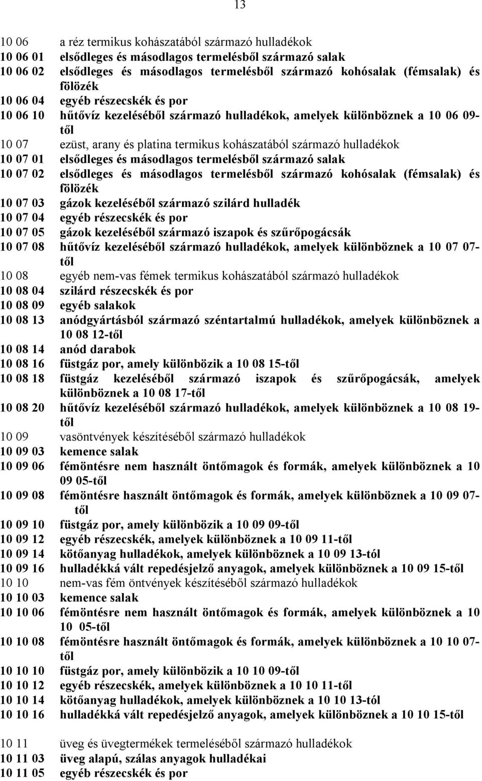 10 07 01 elsődleges és másodlagos termelésből származó salak 10 07 02 elsődleges és másodlagos termelésből származó kohósalak (fémsalak) és fölözék 10 07 03 gázok kezeléséből származó szilárd