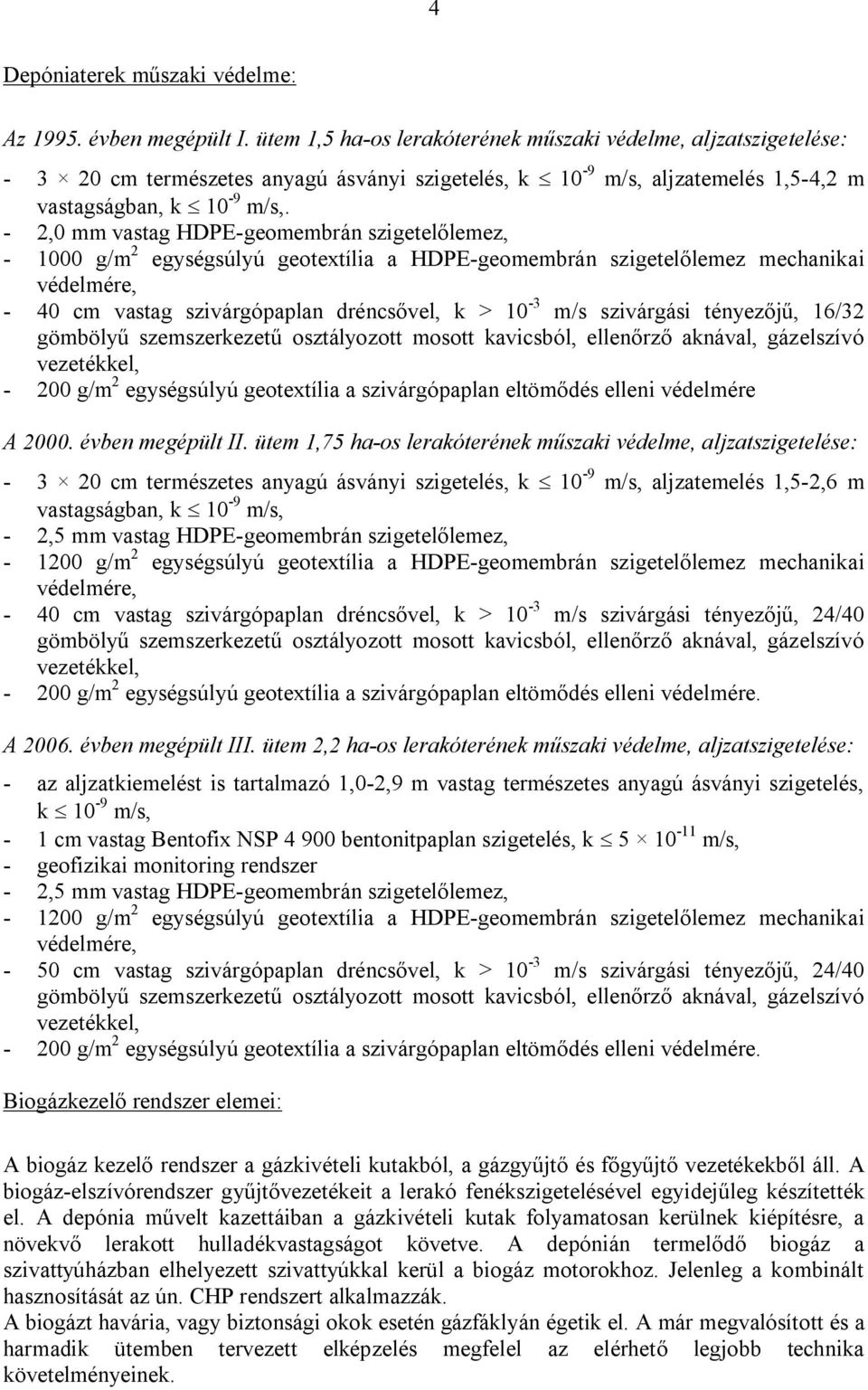 - 2,0 mm vastag HDPE-geomembrán szigetelőlemez, - 1000 g/m 2 egységsúlyú geotextília a HDPE-geomembrán szigetelőlemez mechanikai védelmére, - 40 cm vastag szivárgópaplan dréncsővel, k > 10-3 m/s