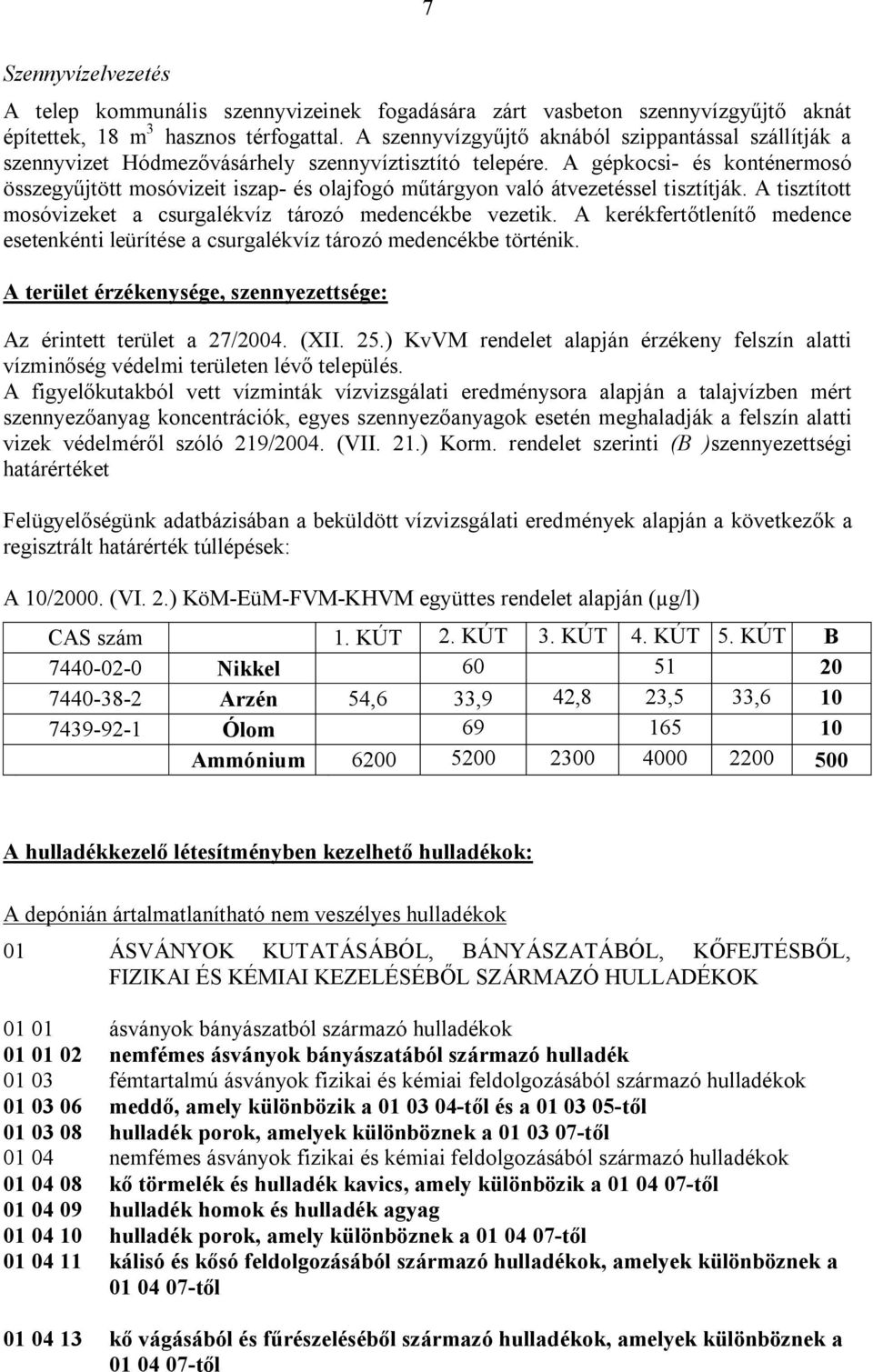 A gépkocsi- és konténermosó összegyűjtött mosóvizeit iszap- és olajfogó műtárgyon való átvezetéssel tisztítják. A tisztított mosóvizeket a csurgalékvíz tározó medencékbe vezetik.