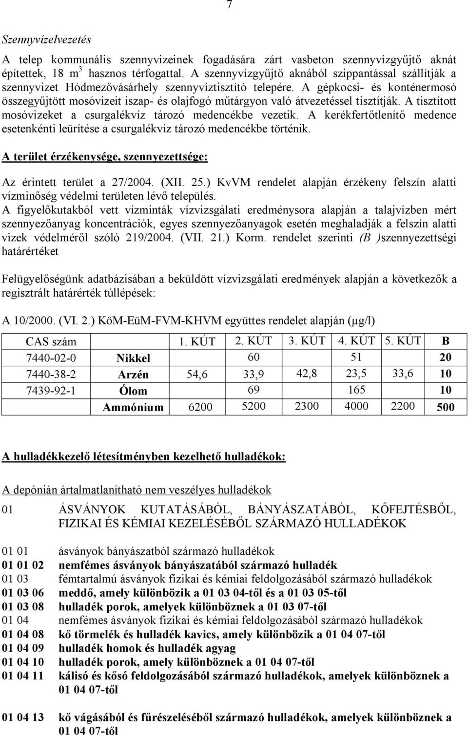 A gépkocsi- és konténermosó összegyűjtött mosóvizeit iszap- és olajfogó műtárgyon való átvezetéssel tisztítják. A tisztított mosóvizeket a csurgalékvíz tározó medencékbe vezetik.