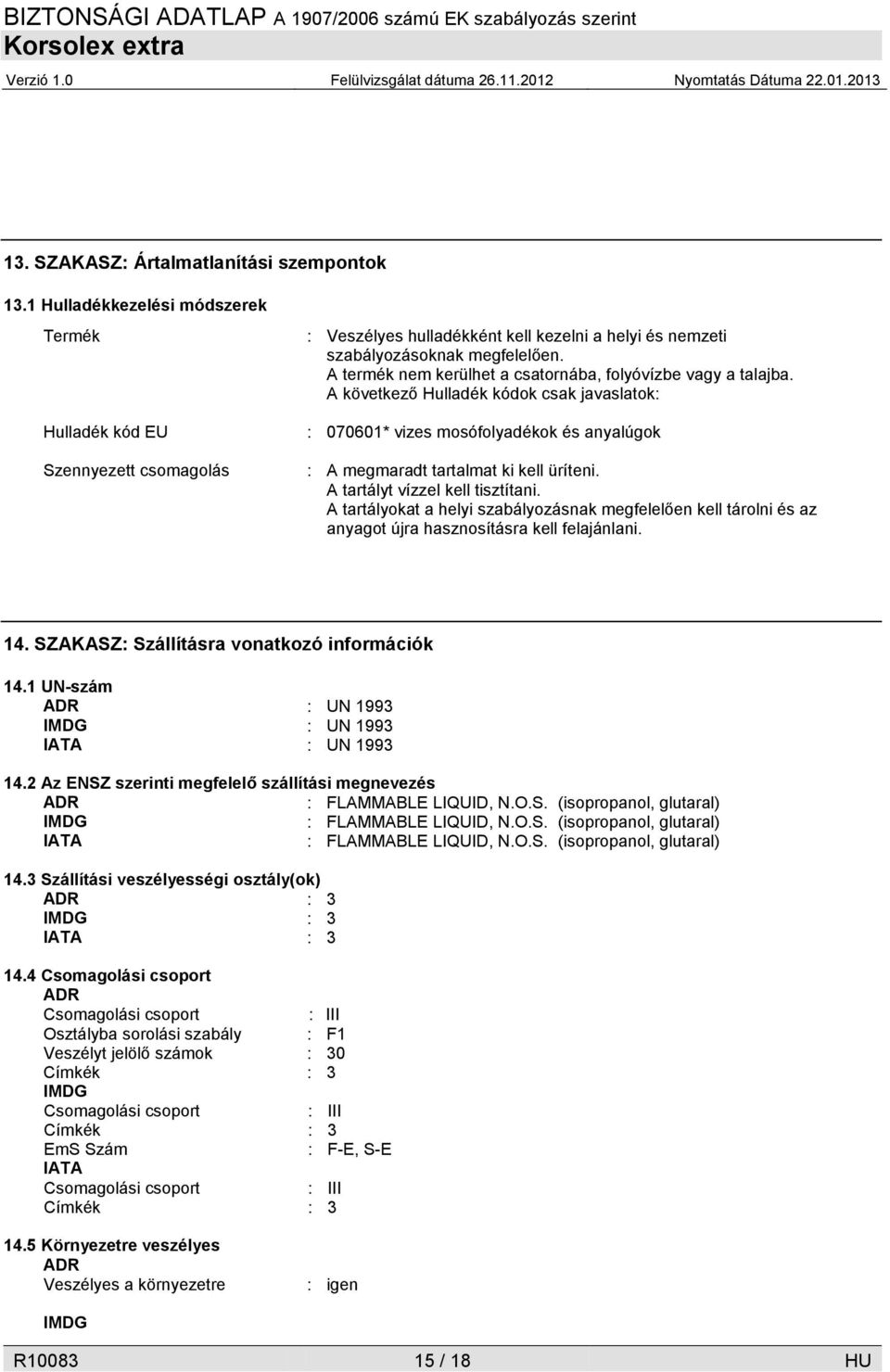 A termék nem kerülhet a csatornába, folyóvízbe vagy a talajba. A következő Hulladék kódok csak javaslatok: : 070601* vizes mosófolyadékok és anyalúgok : A megmaradt tartalmat ki kell üríteni.