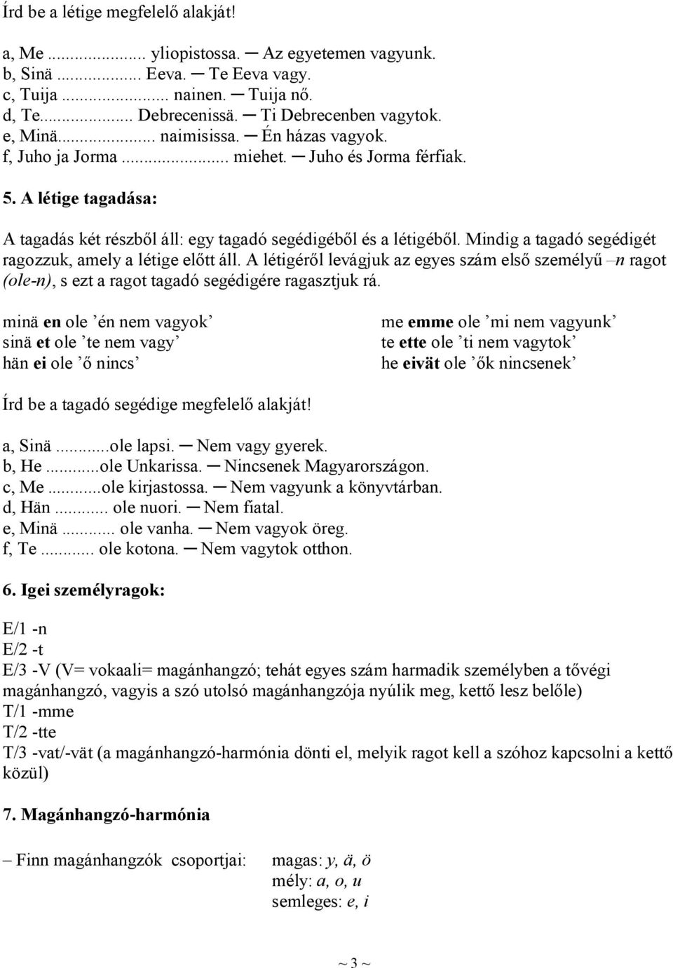 Mindig a tagadó segédigét ragozzuk, amely a létige előtt áll. A létigéről levágjuk az egyes szám első személyű n ragot (ole-n), s ezt a ragot tagadó segédigére ragasztjuk rá.