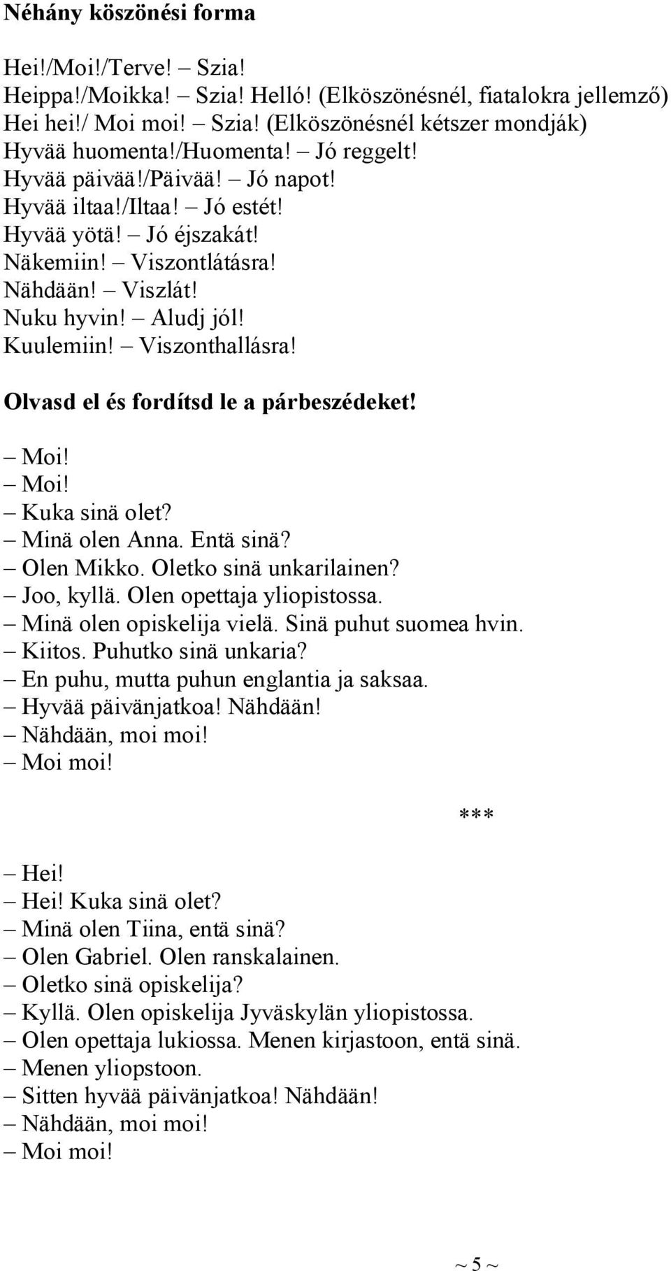 Olvasd el és fordítsd le a párbeszédeket! Moi! Moi! Kuka sinä olet? Minä olen Anna. Entä sinä? Olen Mikko. Oletko sinä unkarilainen? Joo, kyllä. Olen opettaja yliopistossa. Minä olen opiskelija vielä.