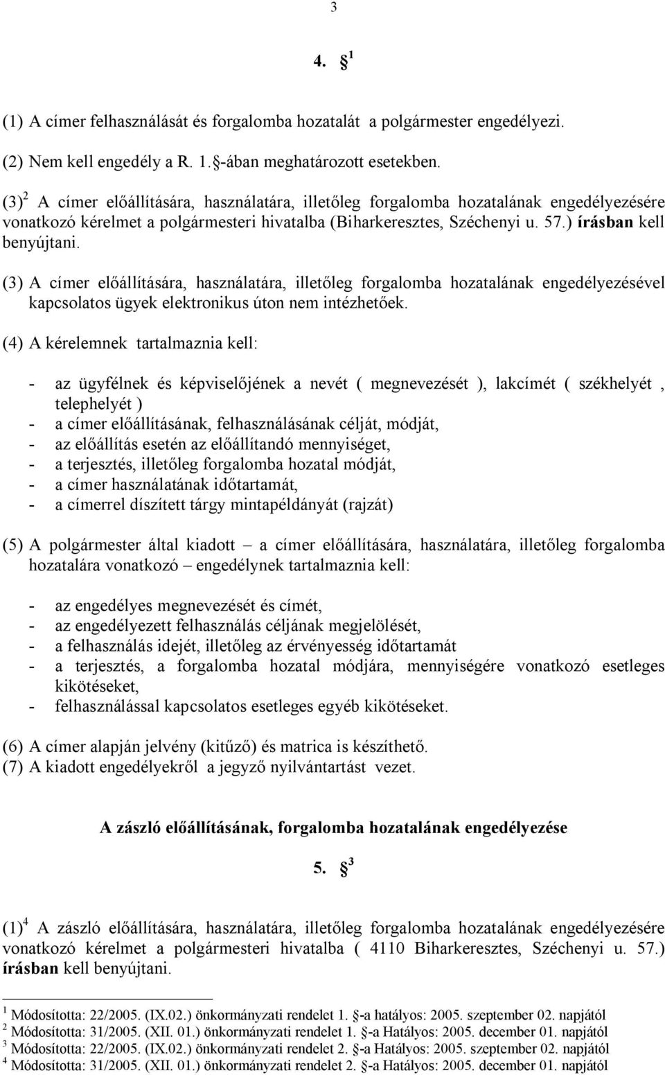 (3) A címer előállítására, használatára, illetőleg forgalomba hozatalának engedélyezésével kapcsolatos ügyek elektronikus úton nem intézhetőek.