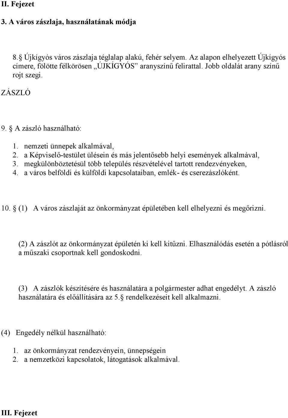 megkülönböztetésül több település részvételével tartott rendezvényeken, 4. a város belföldi és külföldi kapcsolataiban, emlék- és cserezászlóként. 10.