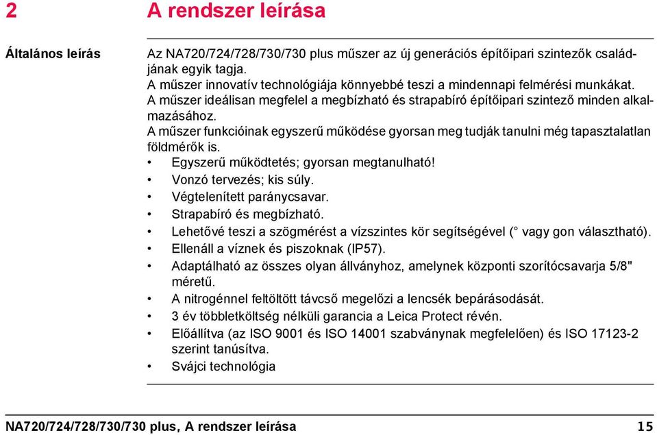 A műszer funkcióinak egyszerű működése gyorsan meg tudják tanulni még tapasztalatlan földmérők is. Egyszerű működtetés; gyorsan megtanulható! Vonzó tervezés; kis súly. Végtelenített paránycsavar.