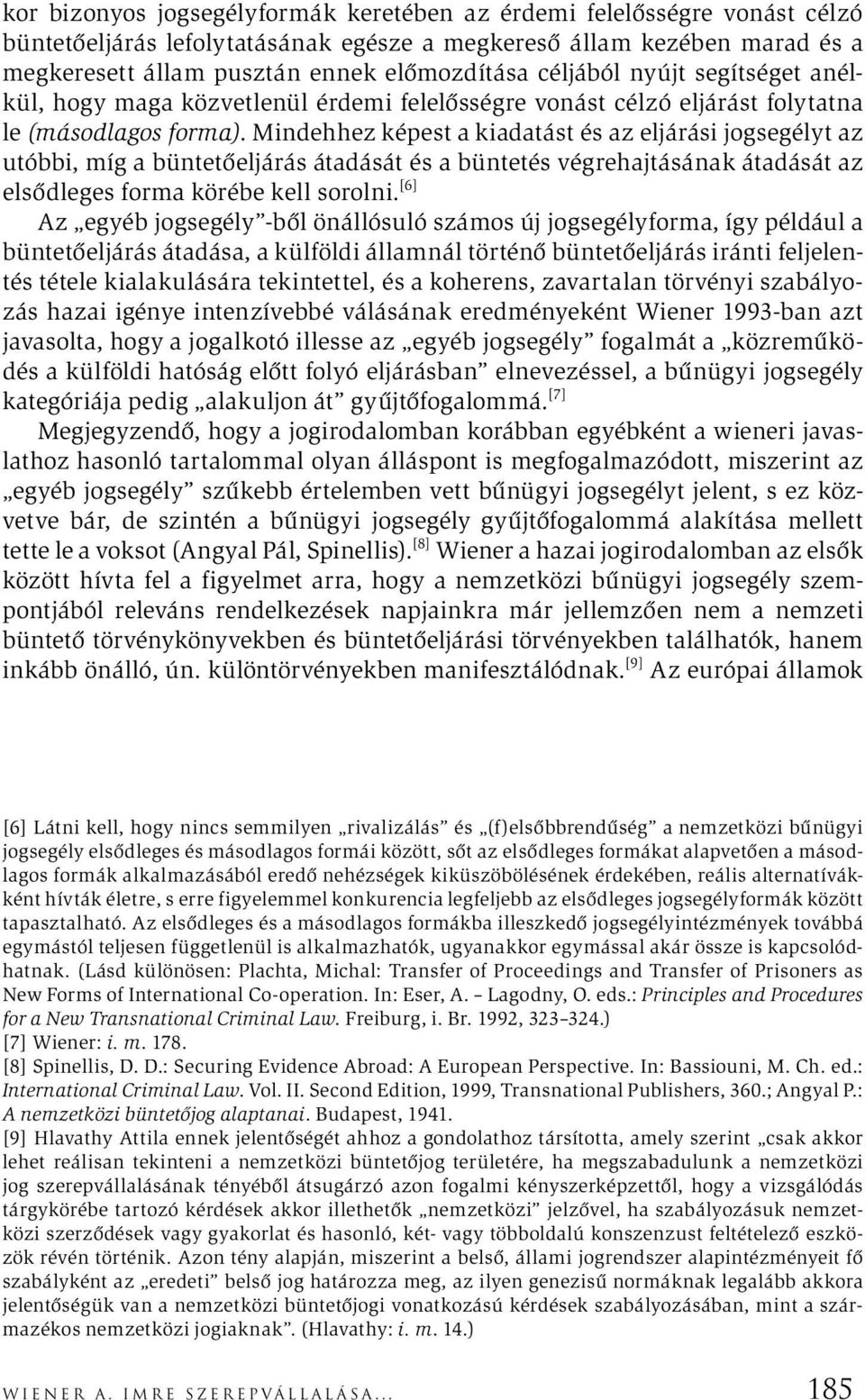 Mindehhez képest a kiadatást és az eljárási jogsegélyt az utóbbi, míg a büntetőeljárás átadását és a büntetés végrehajtásának átadását az elsődleges forma körébe kell sorolni.