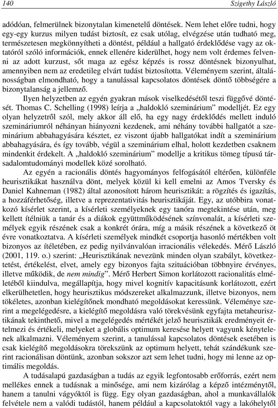 szóló információk, ennek ellenére kiderülhet, hogy nem volt érdemes felvenni az adott kurzust, sőt maga az egész képzés is rossz döntésnek bizonyulhat, amennyiben nem az eredetileg elvárt tudást