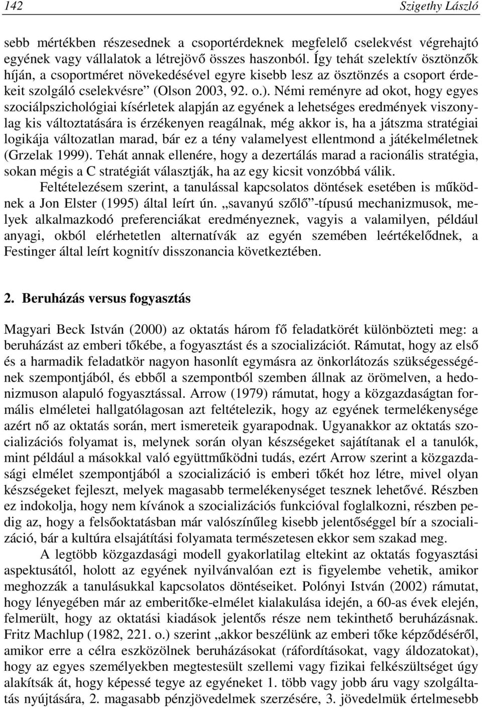 Némi reményre ad okot, hogy egyes szociálpszichológiai kísérletek alapján az egyének a lehetséges eredmények viszonylag kis változtatására is érzékenyen reagálnak, még akkor is, ha a játszma