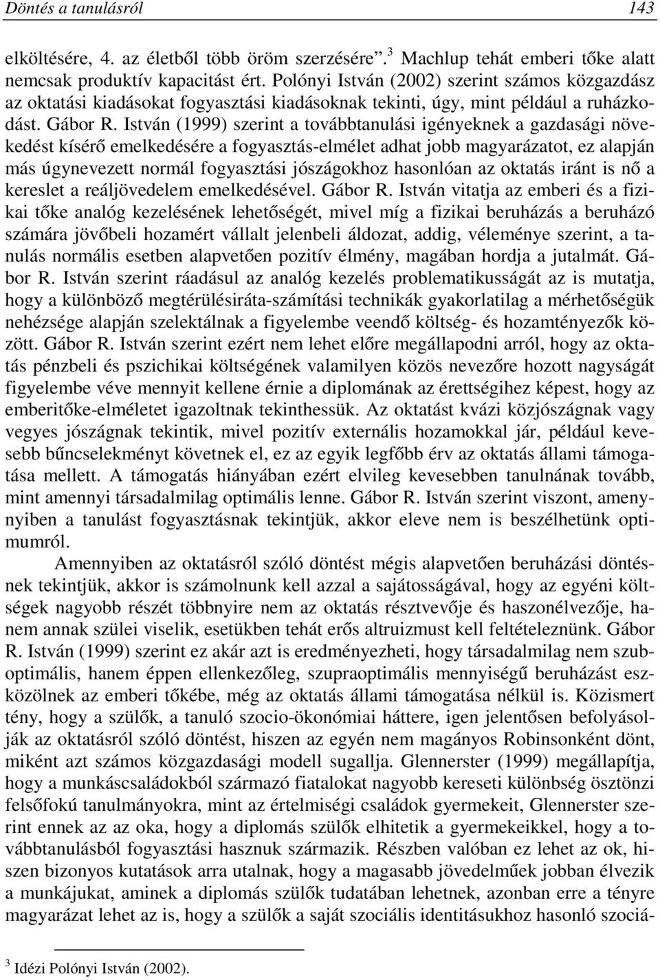 István (1999) szerint a továbbtanulási igényeknek a gazdasági növekedést kísérő emelkedésére a fogyasztás-elmélet adhat jobb magyarázatot, ez alapján más úgynevezett normál fogyasztási jószágokhoz