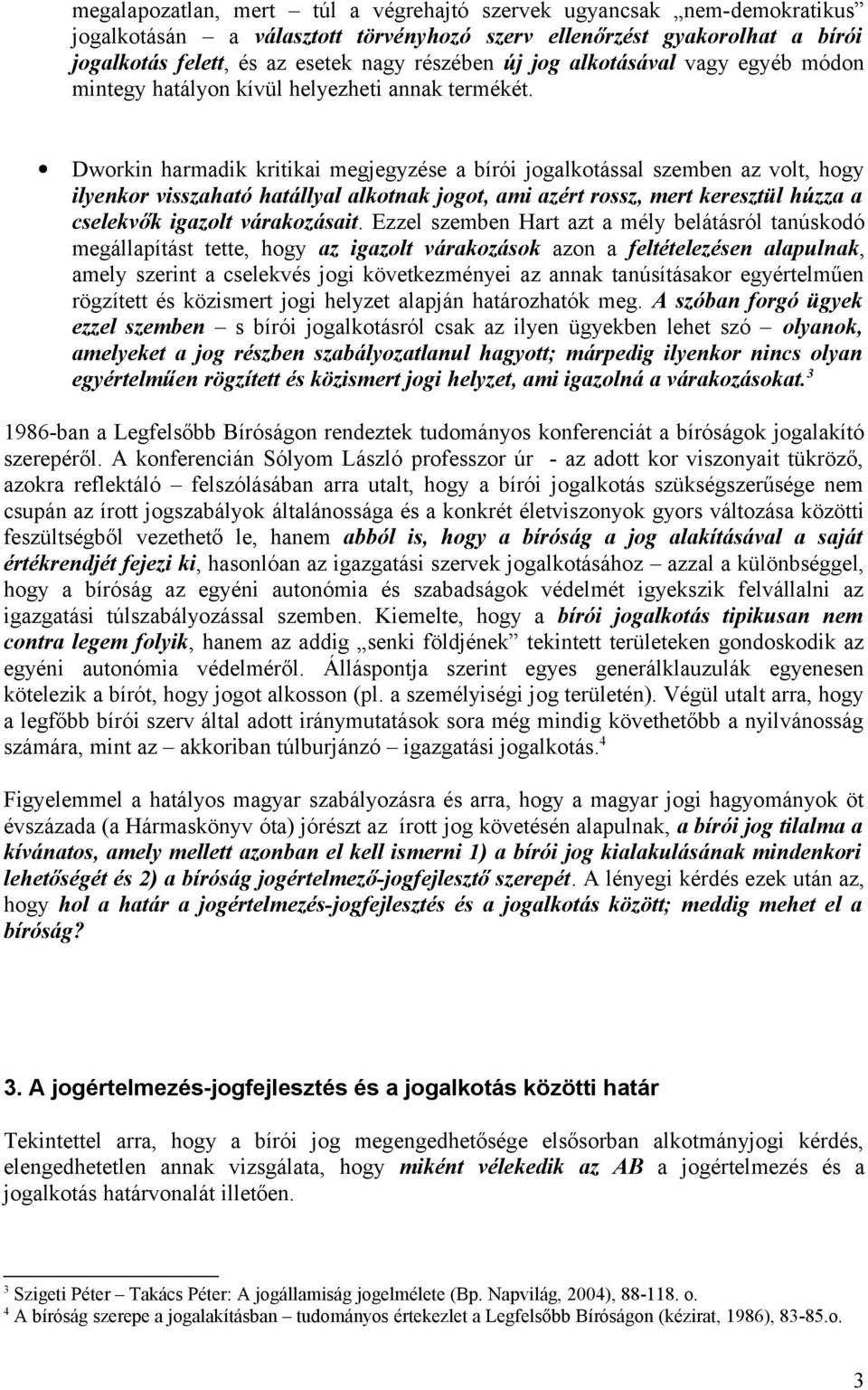 Dworkin harmadik kritikai megjegyzése a bírói jogalkotással szemben az volt, hogy ilyenkor visszaható hatállyal alkotnak jogot, ami azért rossz, mert keresztül húzza a cselekvők igazolt várakozásait.