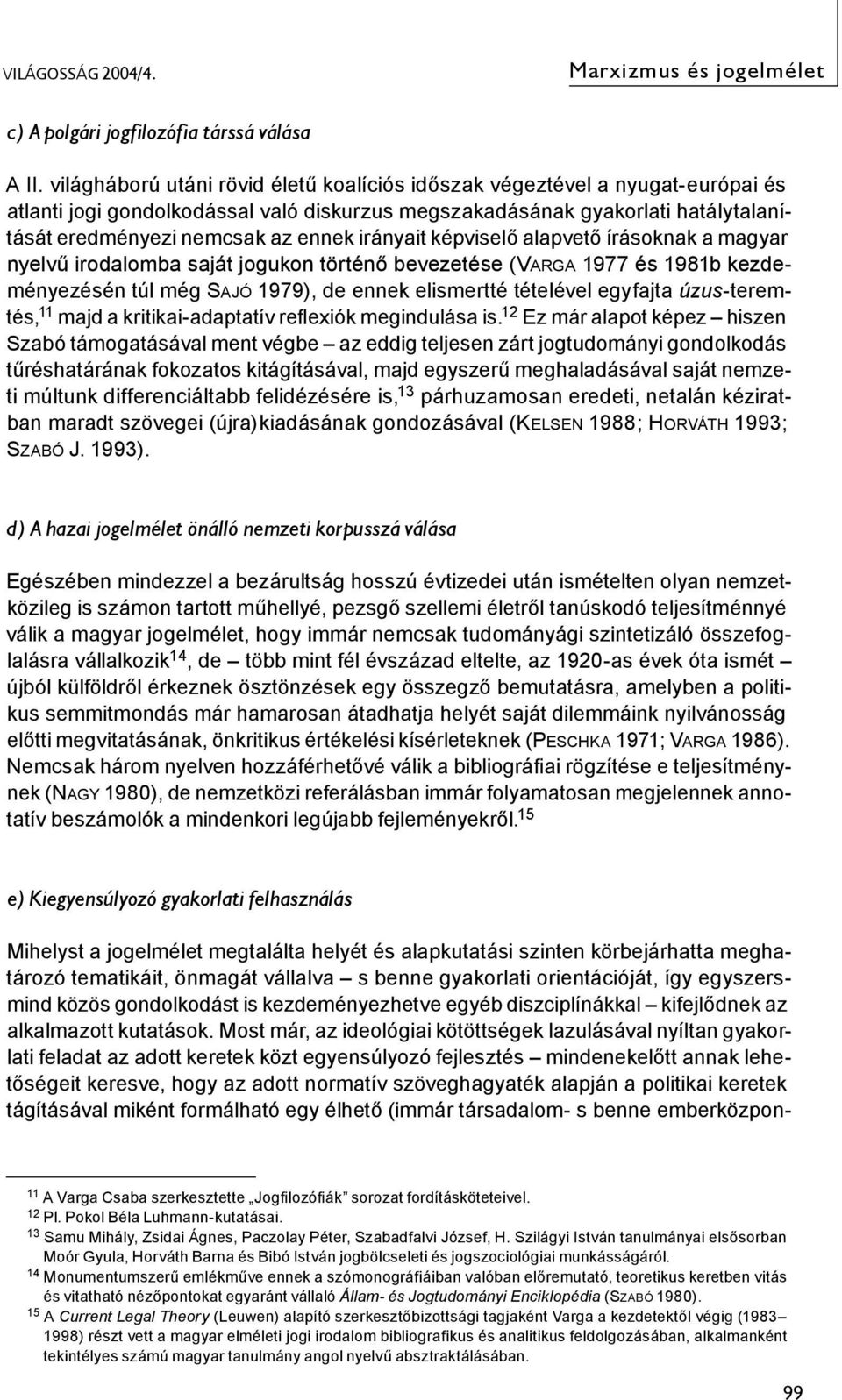 irányait képviselő alapvető írásoknak a magyar nyelvű irodalomba saját jogukon történő bevezetése (VARGA 1977 és 1981b kezdeményezésén túl még SAJÓ 1979), de ennek elismertté tételével egyfajta