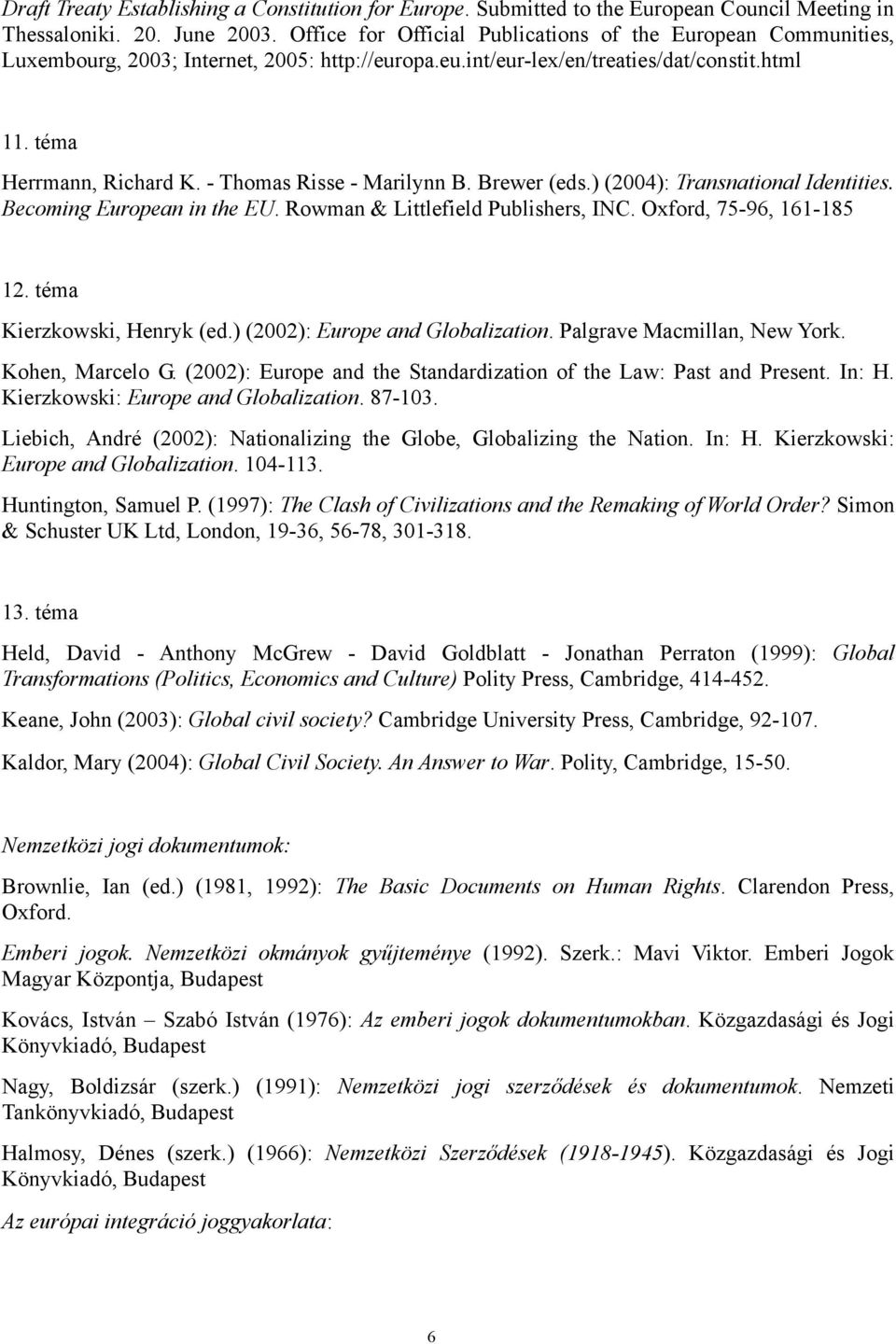 - Thomas Risse - Marilynn B. Brewer (eds.) (2004): Transnational Identities. Becoming European in the EU. Rowman & Littlefield Publishers, INC. Oxford, 75-96, 161-185 12. téma Kierzkowski, Henryk (ed.