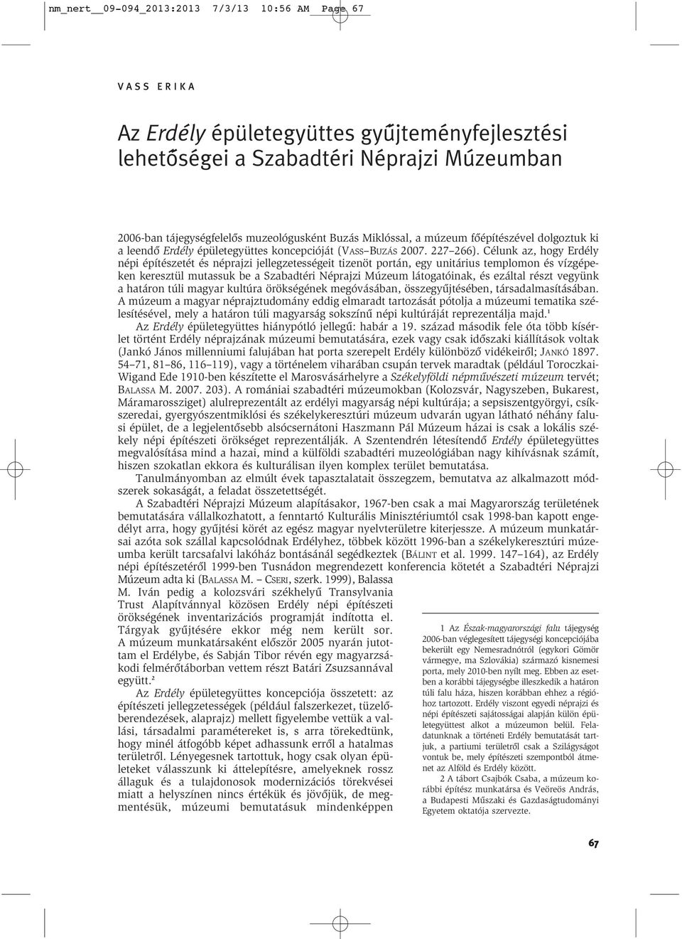 Célunk az, hogy Erdély népi építészetét és néprajzi jellegzetességeit tizenöt portán, egy unitárius templomon és vízgépeken keresztül mutassuk be a Szabadtéri Néprajzi Múzeum látogatóinak, és ezáltal